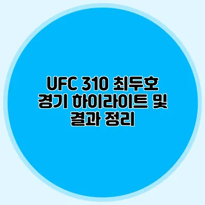 UFC 310 최두호 경기 하이라이트 및 결과 정리