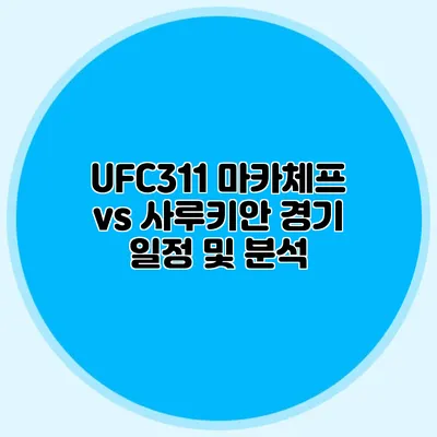 UFC311 마카체프 vs 사루키안 경기 일정 및 분석
