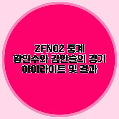 ZFN02 중계 황인수와 김한슬의 경기 하이라이트 및 결과
