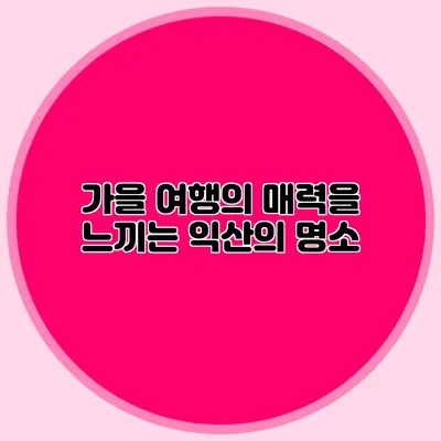 가을 여행의 매력을 느끼는 익산의 명소