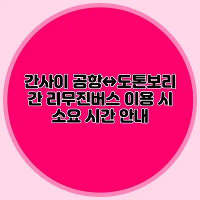 간사이 공항↔도톤보리 간 리무진버스 이용 시 소요 시간 안내
