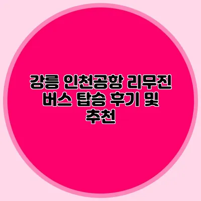 강릉 인천공항 리무진 버스 탑승 후기 및 추천