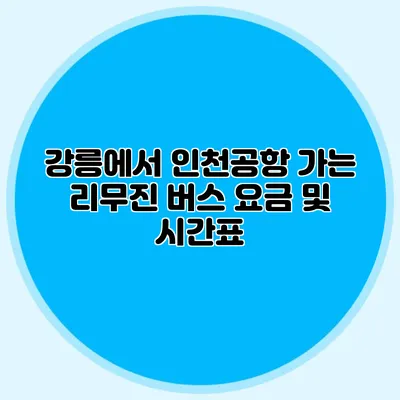 강릉에서 인천공항 가는 리무진 버스 요금 및 시간표