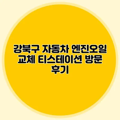 강북구 자동차 엔진오일 교체 티스테이션 방문 후기