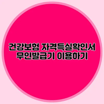 건강보험 자격득실확인서 무인발급기 이용하기