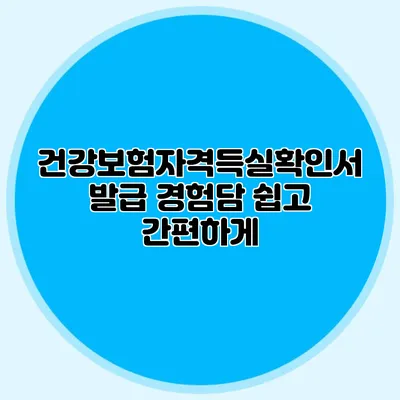 건강보험자격득실확인서 발급 경험담 쉽고 간편하게