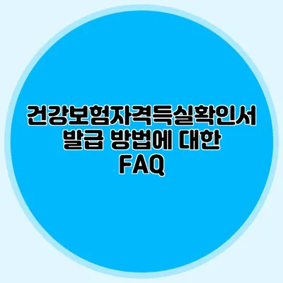 건강보험자격득실확인서 발급 방법에 대한 FAQ