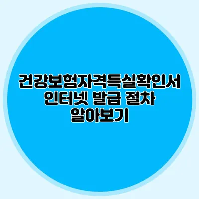 건강보험자격득실확인서 인터넷 발급 절차 알아보기