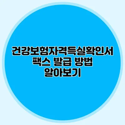 건강보험자격득실확인서 팩스 발급 방법 알아보기