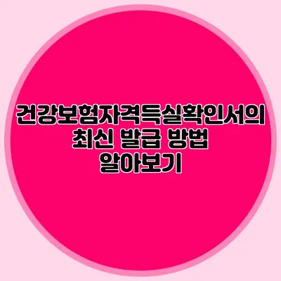 건강보험자격득실확인서의 최신 발급 방법 알아보기