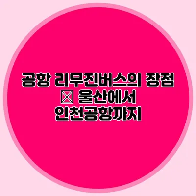 공항 리무진버스의 장점 – 울산에서 인천공항까지