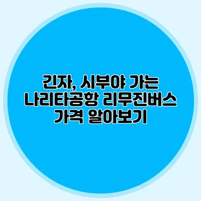 긴자, 시부야 가는 나리타공항 리무진버스 가격 알아보기