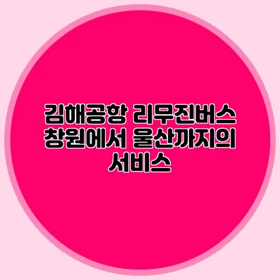김해공항 리무진버스 창원에서 울산까지의 서비스