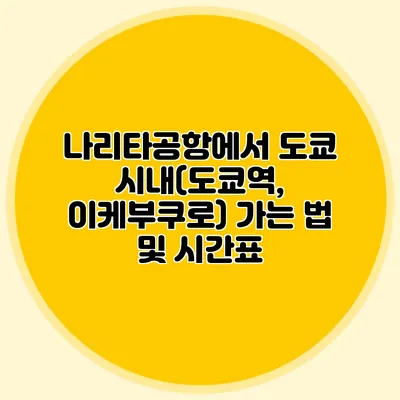 나리타공항에서 도쿄 시내(도쿄역, 이케부쿠로) 가는 법 및 시간표