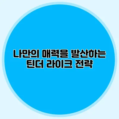 나만의 매력을 발산하는 틴더 라이크 전략