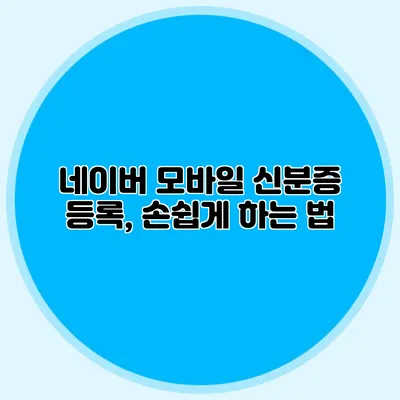네이버 모바일 신분증 등록, 손쉽게 하는 법