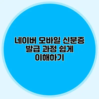 네이버 모바일 신분증 발급 과정 쉽게 이해하기