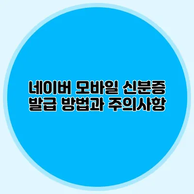 네이버 모바일 신분증 발급 방법과 주의사항