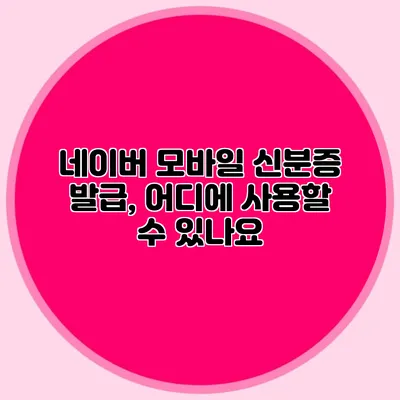 네이버 모바일 신분증 발급, 어디에 사용할 수 있나요?