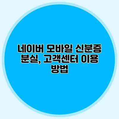 네이버 모바일 신분증 분실, 고객센터 이용 방법