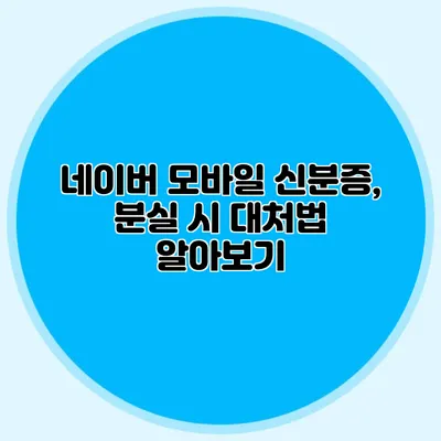 네이버 모바일 신분증, 분실 시 대처법 알아보기
