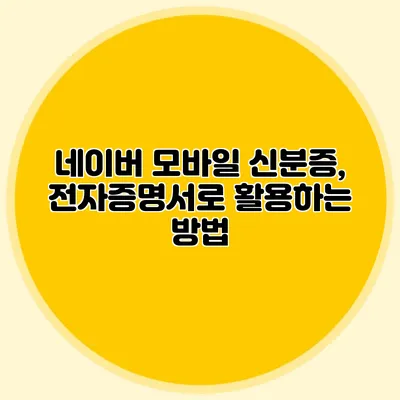 네이버 모바일 신분증, 전자증명서로 활용하는 방법