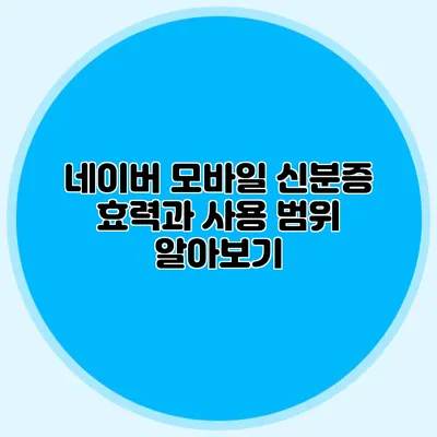 네이버 모바일 신분증 효력과 사용 범위 알아보기