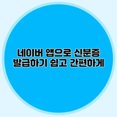 네이버 앱으로 신분증 발급하기 쉽고 간편하게