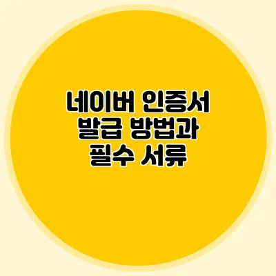 네이버 인증서 발급 방법과 필수 서류
