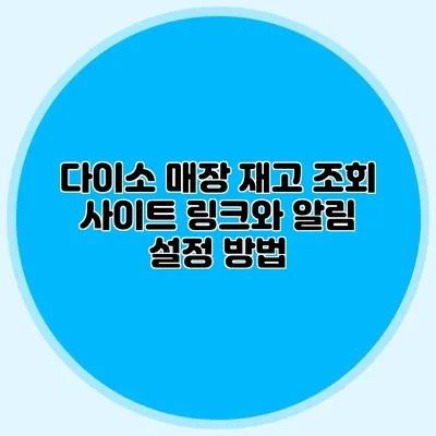 다이소 매장 재고 조회 사이트 링크와 알림 설정 방법