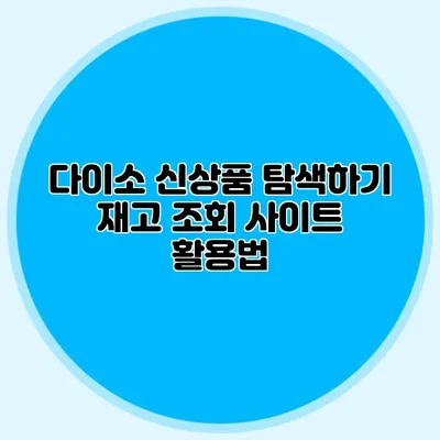 다이소 신상품 탐색하기 재고 조회 사이트 활용법