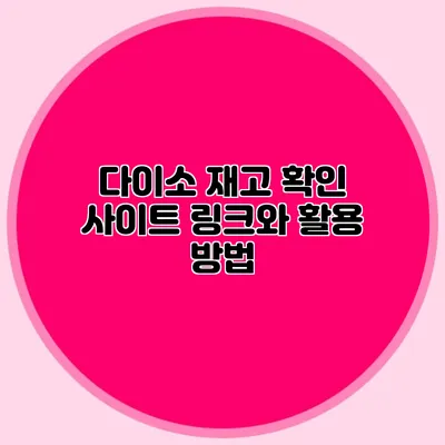 다이소 재고 확인 사이트 링크와 활용 방법