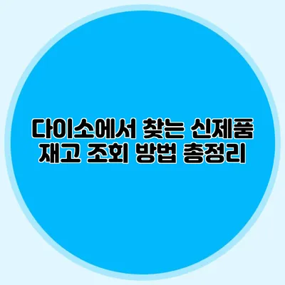 다이소에서 찾는 신제품 재고 조회 방법 총정리