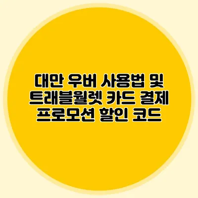 대만 우버 사용법 및 트래블월렛 카드 결제 프로모션 할인 코드