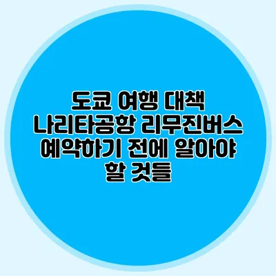 도쿄 여행 대책 나리타공항 리무진버스 예약하기 전에 알아야 할 것들