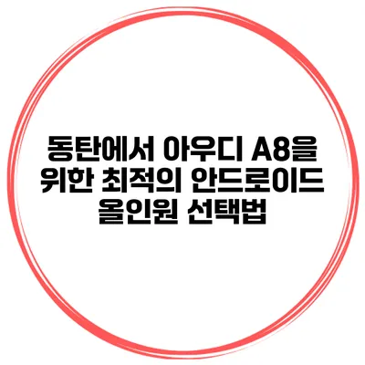동탄에서 아우디 A8을 위한 최적의 안드로이드 올인원 선택법