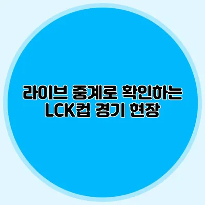 라이브 중계로 확인하는 LCK컵 경기 현장