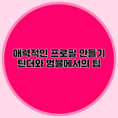 매력적인 프로필 만들기 틴더와 범블에서의 팁