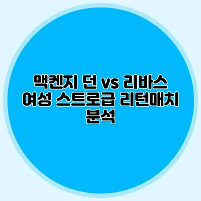 맥켄지 던 vs 리바스 여성 스트로급 리턴매치 분석