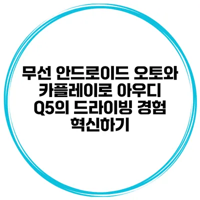 무선 안드로이드 오토와 카플레이로 아우디 Q5의 드라이빙 경험 혁신하기