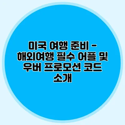 미국 여행 준비 - 해외여행 필수 어플 및 우버 프로모션 코드 소개