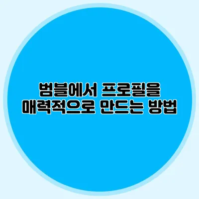 범블에서 프로필을 매력적으로 만드는 방법