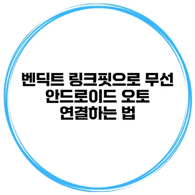 벤딕트 링크핏으로 무선 안드로이드 오토 연결하는 법