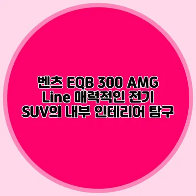 벤츠 EQB 300 AMG Line 매력적인 전기 SUV의 내부 인테리어 탐구