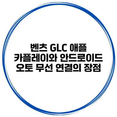 벤츠 GLC 애플 카플레이와 안드로이드 오토 무선 연결의 장점