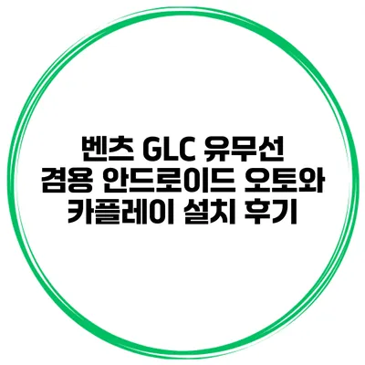 벤츠 GLC 유무선 겸용 안드로이드 오토와 카플레이 설치 후기