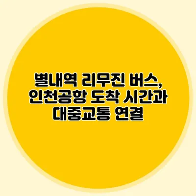 별내역 리무진 버스, 인천공항 도착 시간과 대중교통 연결