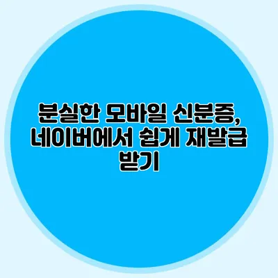 분실한 모바일 신분증, 네이버에서 쉽게 재발급 받기