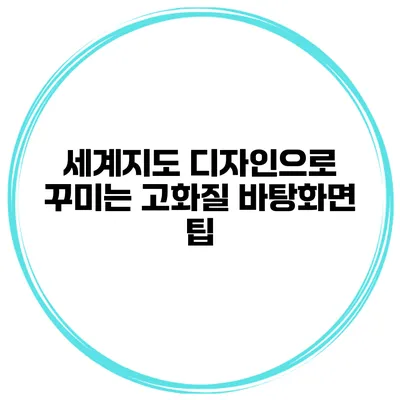 세계지도 디자인으로 꾸미는 고화질 바탕화면 팁
