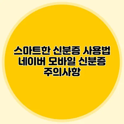스마트한 신분증 사용법 네이버 모바일 신분증 주의사항